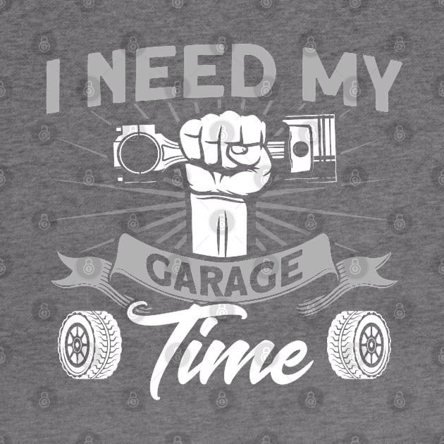 I Need My Garage Time Car Mechanic by Toeffishirts